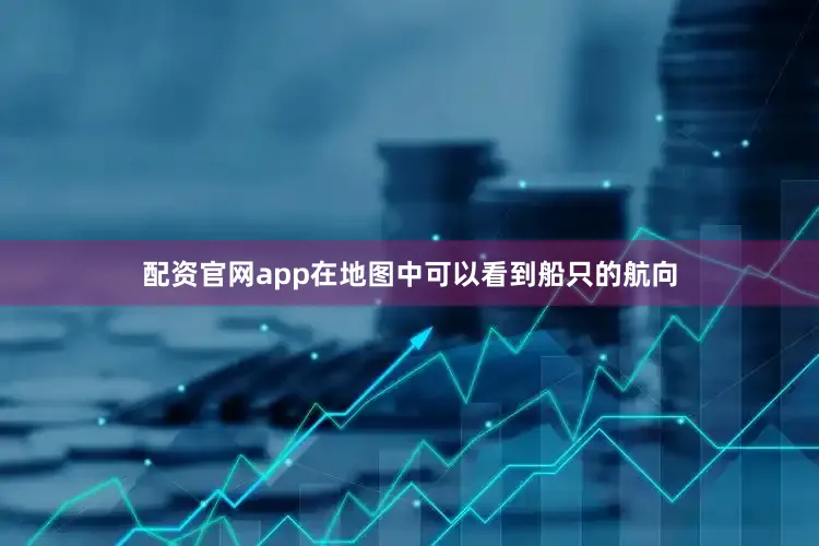 配资官网app在地图中可以看到船只的航向