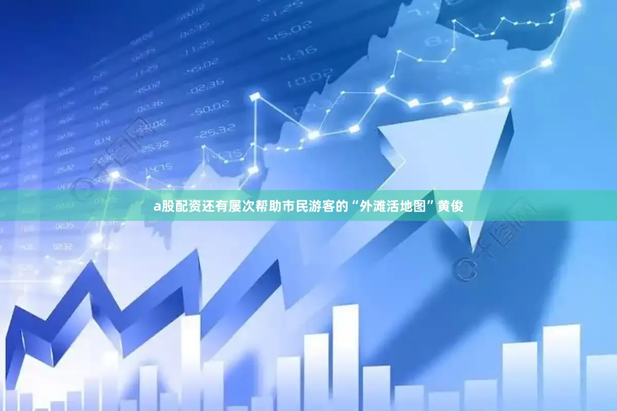 a股配资还有屡次帮助市民游客的“外滩活地图”黄俊
