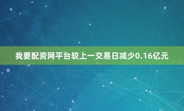 我要配资网平台较上一交易日减少0.16亿元