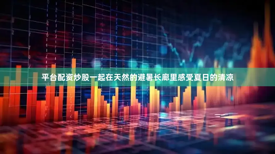 平台配资炒股一起在天然的避暑长廊里感受夏日的清凉