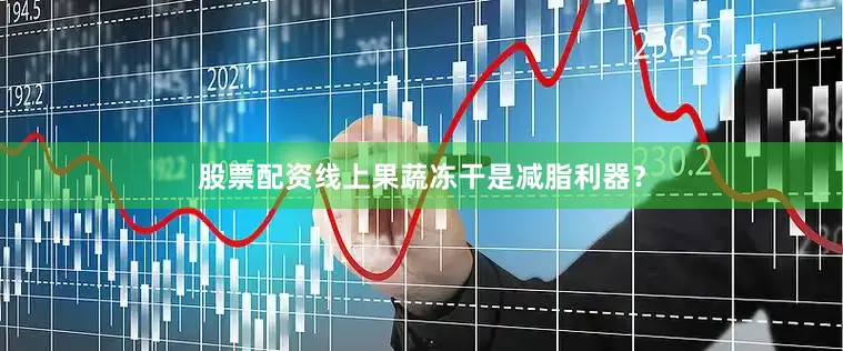 股票配资线上果蔬冻干是减脂利器？