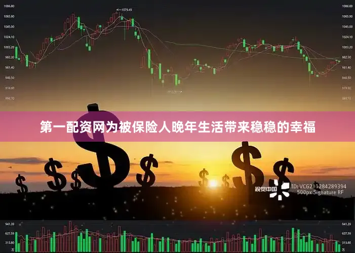 第一配资网为被保险人晚年生活带来稳稳的幸福