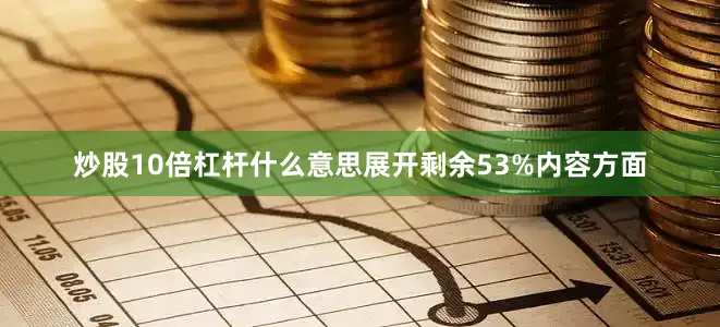 炒股10倍杠杆什么意思展开剩余53%内容方面