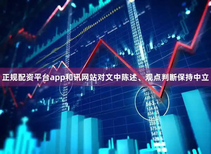 正规配资平台app和讯网站对文中陈述、观点判断保持中立