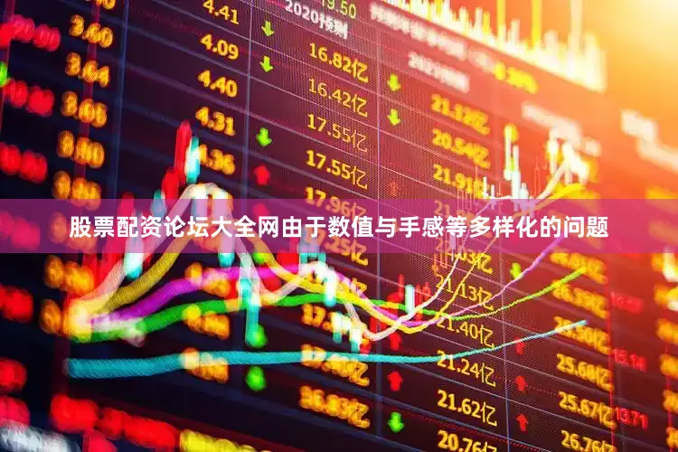 股票配资论坛大全网由于数值与手感等多样化的问题
