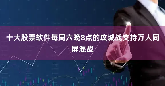 十大股票软件每周六晚8点的攻城战支持万人同屏混战