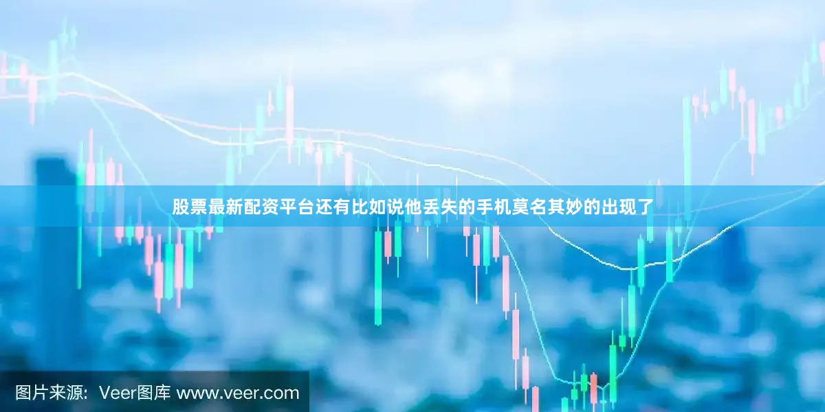 股票最新配资平台还有比如说他丢失的手机莫名其妙的出现了