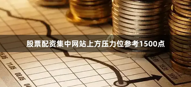 股票配资集中网站上方压力位参考1500点