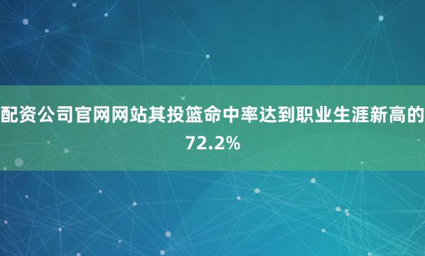 配资公司官网网站其投篮命中率达到职业生涯新高的72.2%
