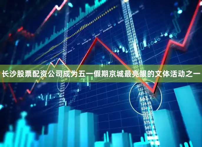 长沙股票配资公司成为五一假期京城最亮眼的文体活动之一