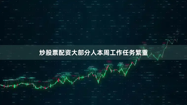 炒股票配资大部分人本周工作任务繁重