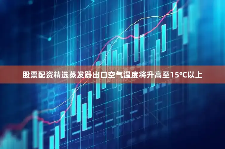 股票配资精选蒸发器出口空气温度将升高至15℃以上