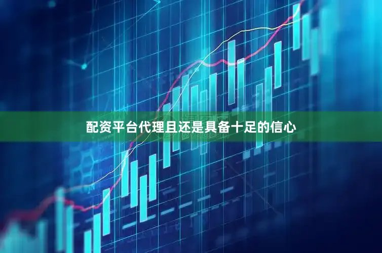 配资平台代理且还是具备十足的信心