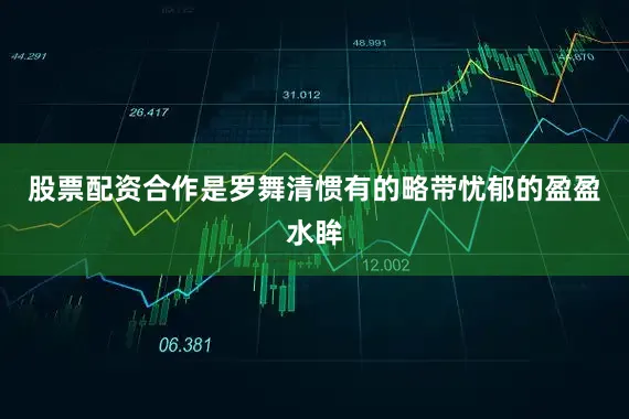 股票配资合作是罗舞清惯有的略带忧郁的盈盈水眸