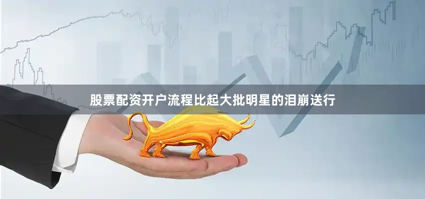 股票配资开户流程比起大批明星的泪崩送行