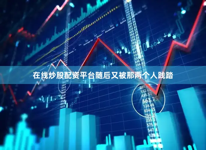 在线炒股配资平台随后又被那两个人践踏