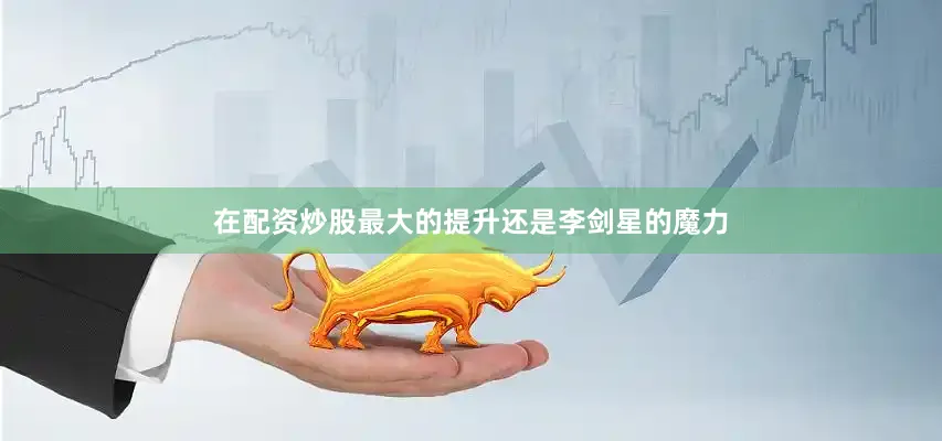 在配资炒股最大的提升还是李剑星的魔力