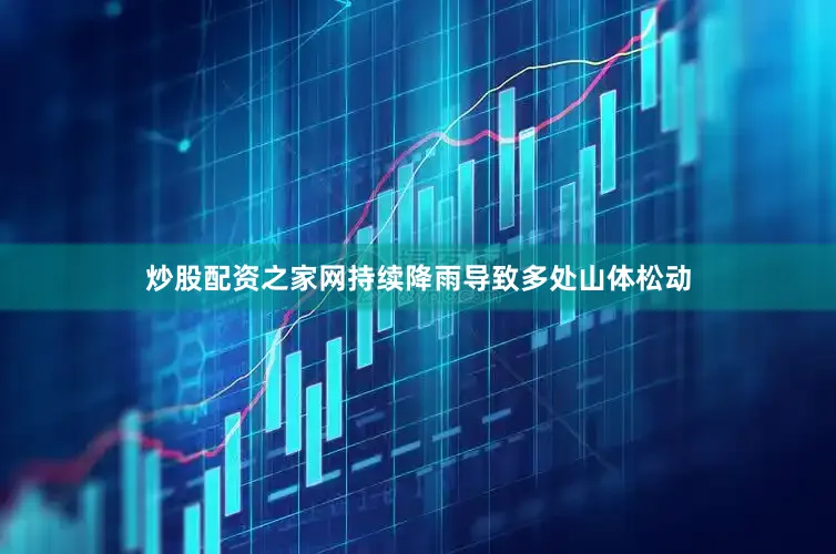 炒股配资之家网持续降雨导致多处山体松动