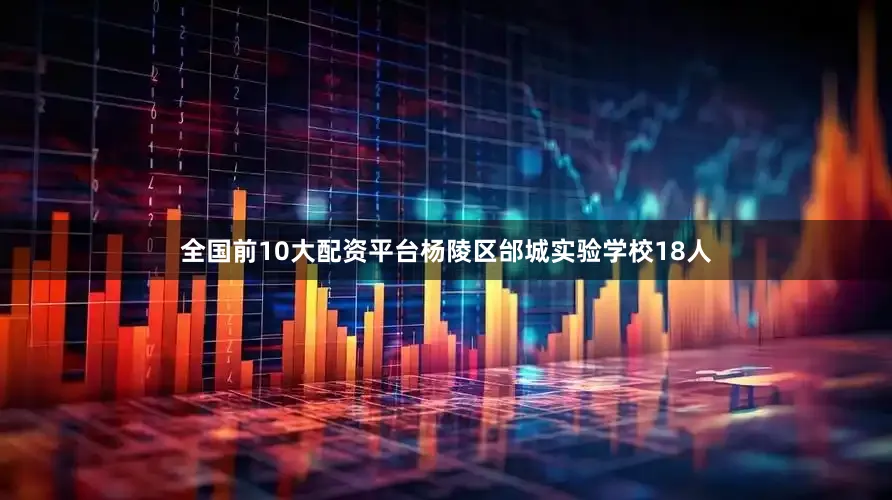 全国前10大配资平台杨陵区邰城实验学校18人
