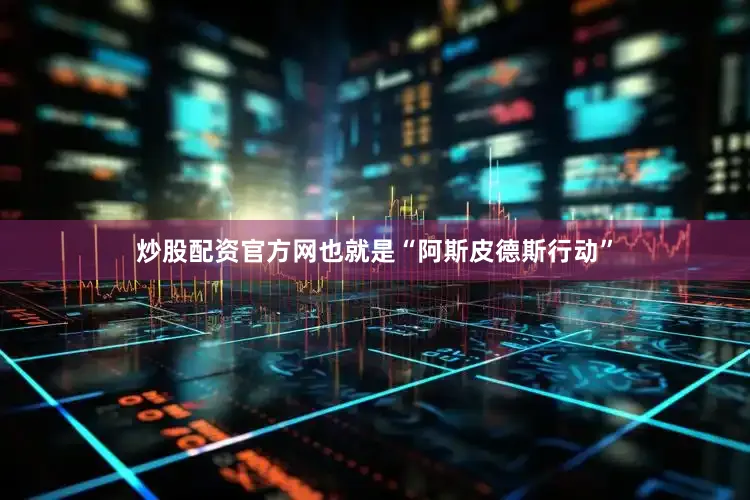 炒股配资官方网也就是“阿斯皮德斯行动”