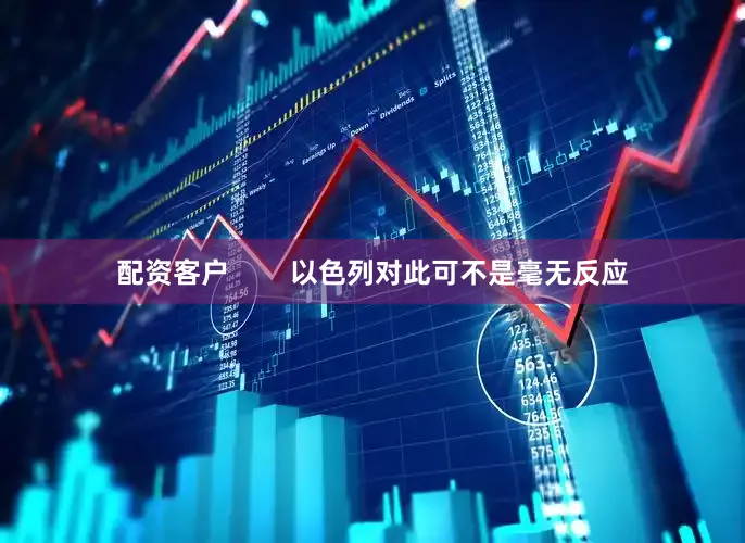 配资客户        以色列对此可不是毫无反应
