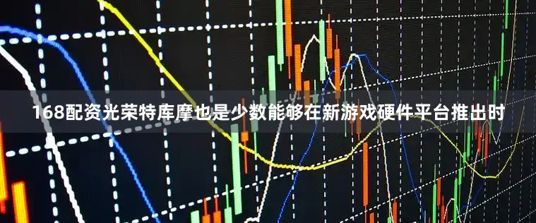 168配资光荣特库摩也是少数能够在新游戏硬件平台推出时