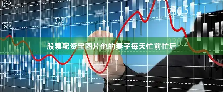 股票配资宝图片他的妻子每天忙前忙后