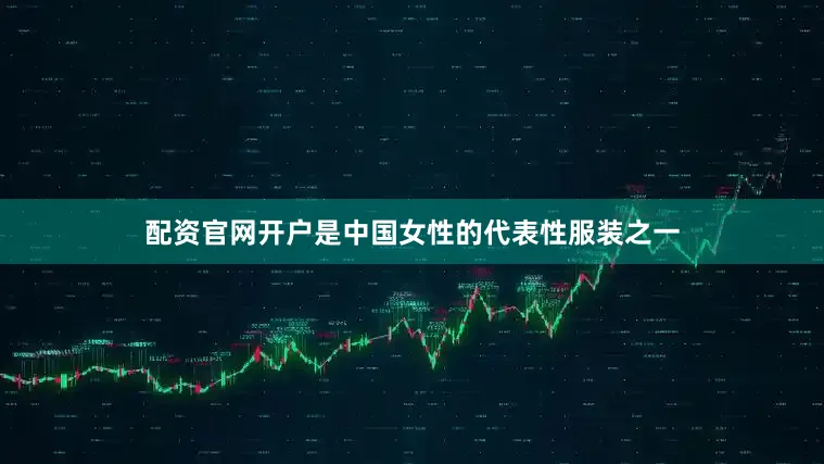 配资官网开户是中国女性的代表性服装之一