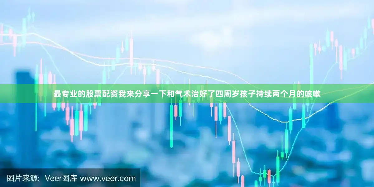 最专业的股票配资我来分享一下和气术治好了四周岁孩子持续两个月的咳嗽