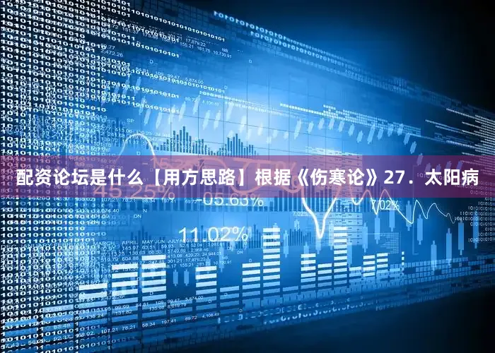 配资论坛是什么【用方思路】根据《伤寒论》27．太阳病