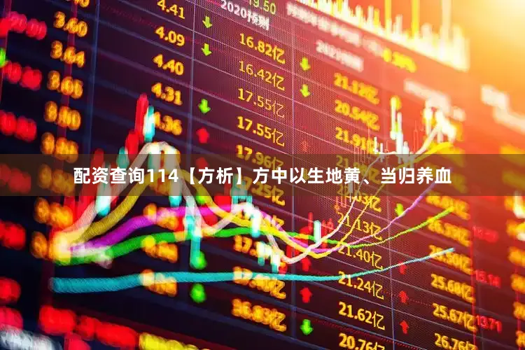 配资查询114【方析】方中以生地黄、当归养血