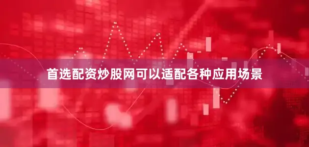 首选配资炒股网可以适配各种应用场景