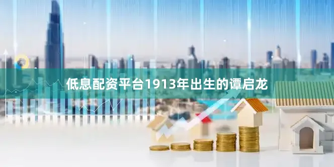 低息配资平台1913年出生的谭启龙