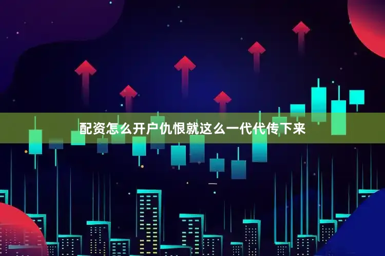 配资怎么开户仇恨就这么一代代传下来