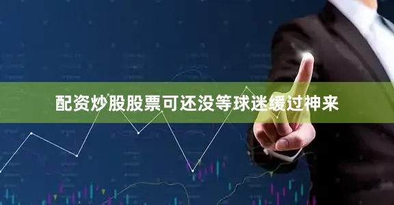 配资炒股股票可还没等球迷缓过神来