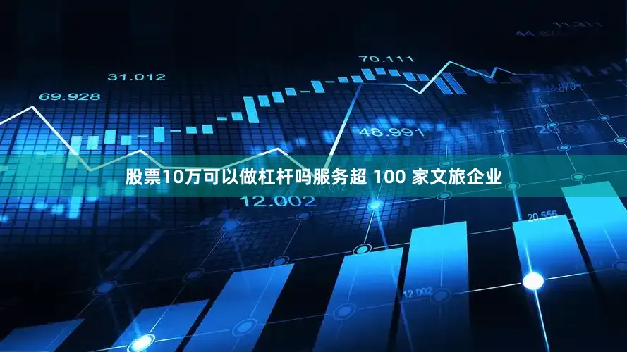 股票10万可以做杠杆吗服务超 100 家文旅企业
