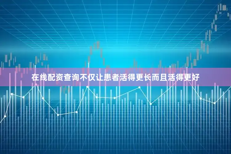 在线配资查询不仅让患者活得更长而且活得更好