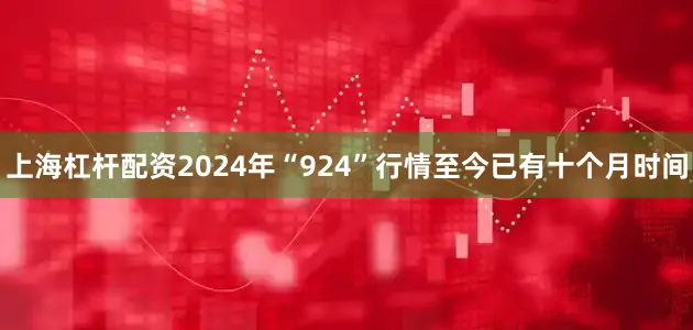 上海杠杆配资　　2024年“924”行情至今已有十个月时间
