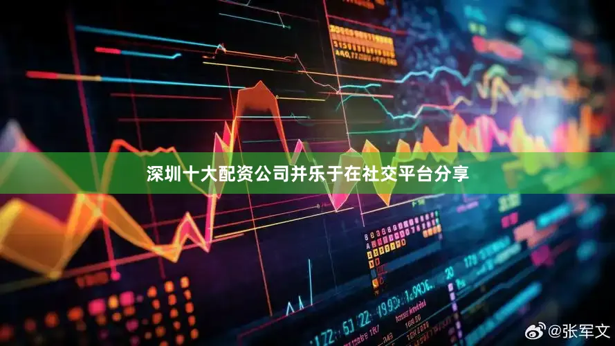 深圳十大配资公司并乐于在社交平台分享