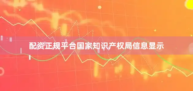 配资正规平台国家知识产权局信息显示