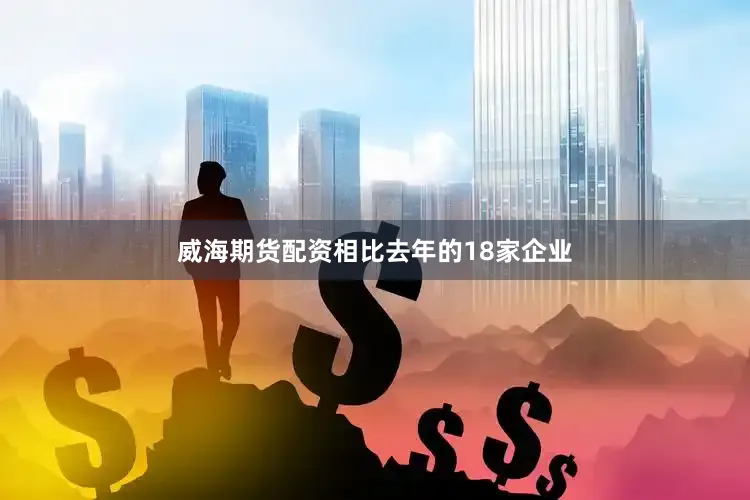 威海期货配资相比去年的18家企业