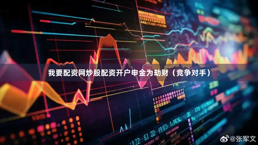 我要配资网炒股配资开户申金为劫财（竞争对手）
