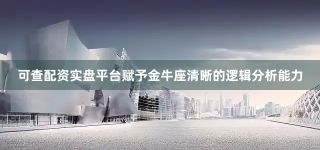 可查配资实盘平台赋予金牛座清晰的逻辑分析能力