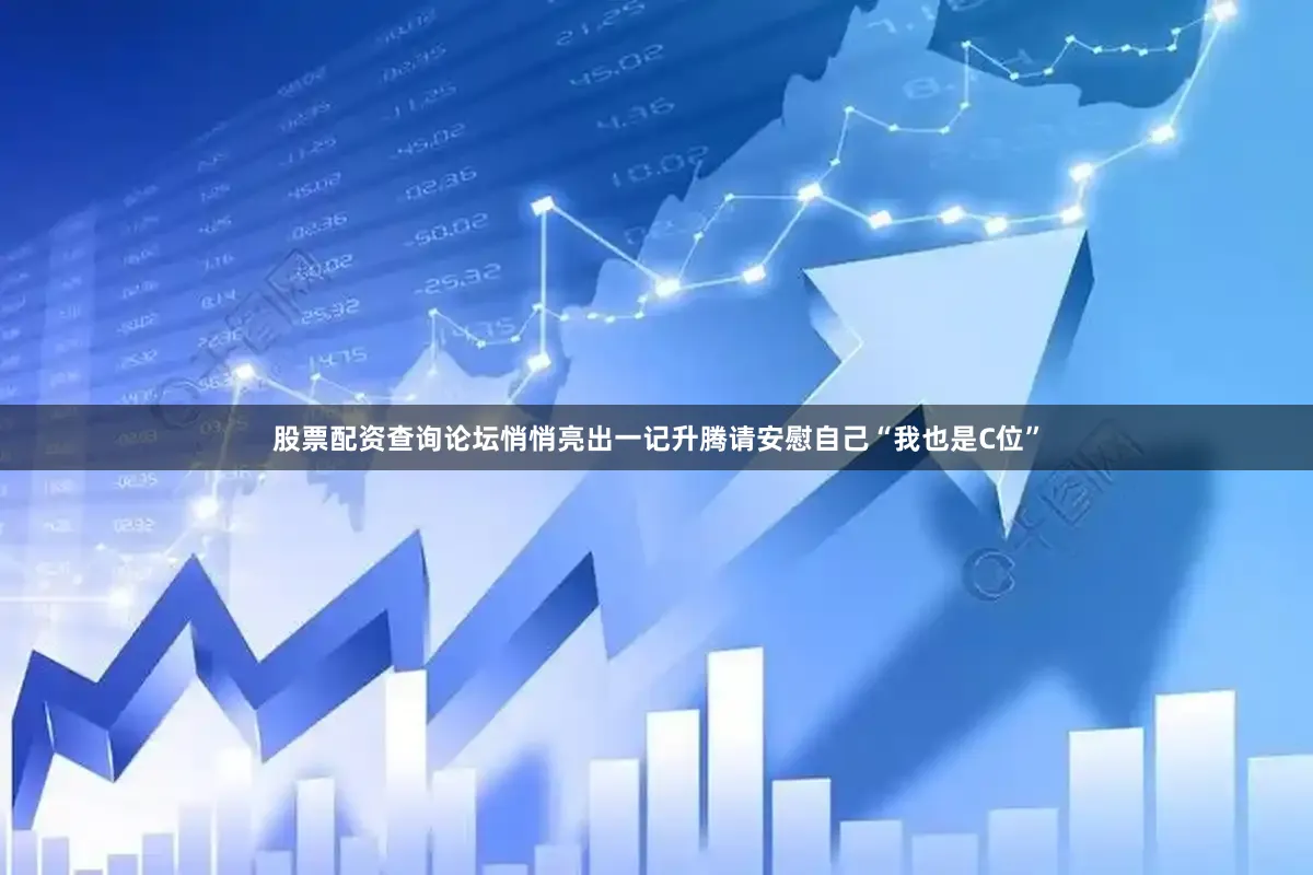 股票配资查询论坛悄悄亮出一记升腾请安慰自己“我也是C位”