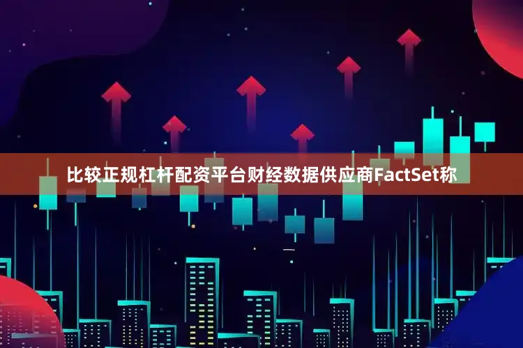 比较正规杠杆配资平台财经数据供应商FactSet称