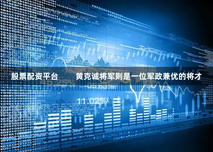股票配资平台        黄克诚将军则是一位军政兼优的将才