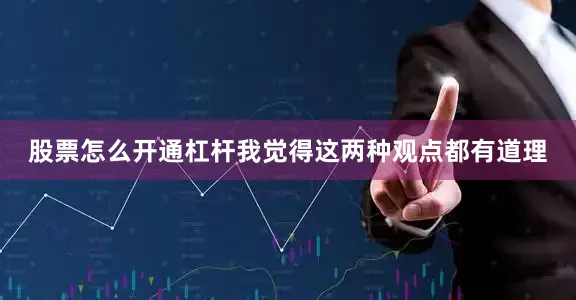 股票怎么开通杠杆我觉得这两种观点都有道理