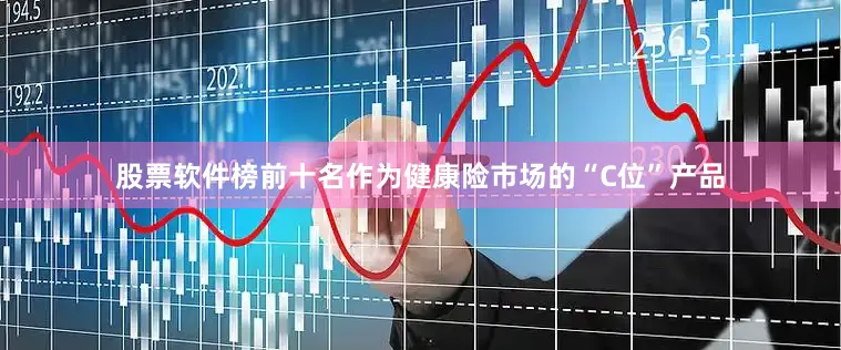 股票软件榜前十名作为健康险市场的“C位”产品
