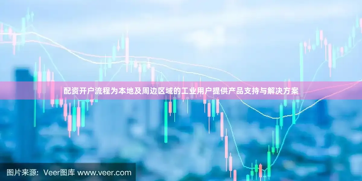 配资开户流程为本地及周边区域的工业用户提供产品支持与解决方案